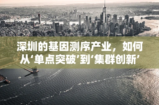深圳的基因测序产业，如何从‘单点突破’到‘集群创新’？