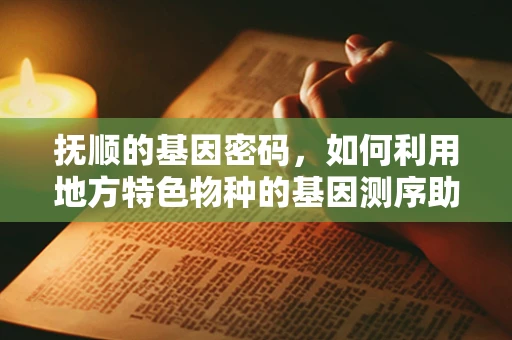 抚顺的基因密码，如何利用地方特色物种的基因测序助力地方生物多样性保护？