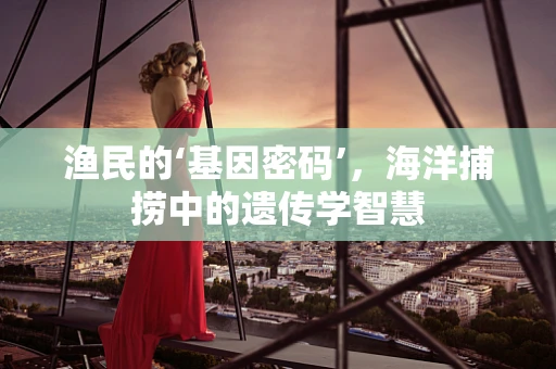 渔民的‘基因密码’，海洋捕捞中的遗传学智慧