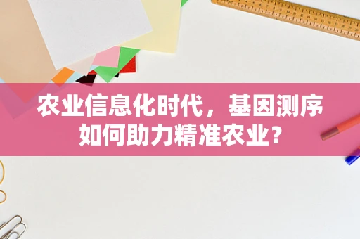 农业信息化时代，基因测序如何助力精准农业？