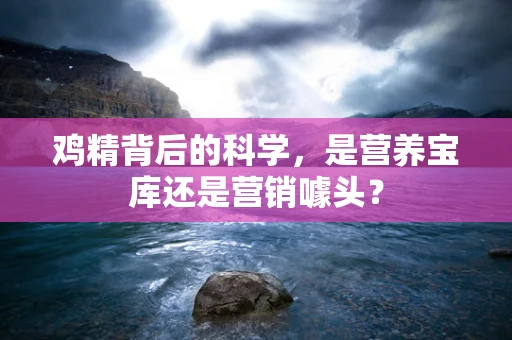 鸡精背后的科学，是营养宝库还是营销噱头？