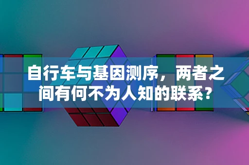 自行车与基因测序，两者之间有何不为人知的联系？