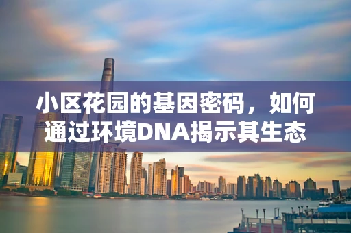 小区花园的基因密码，如何通过环境DNA揭示其生态多样性？