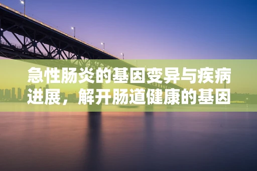 急性肠炎的基因变异与疾病进展，解开肠道健康的基因密码