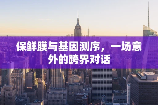 保鲜膜与基因测序，一场意外的跨界对话