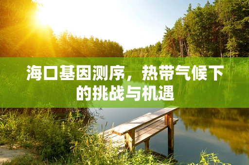 海口基因测序，热带气候下的挑战与机遇