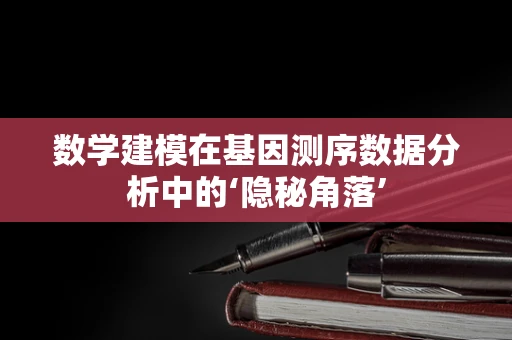 数学建模在基因测序数据分析中的‘隐秘角落’