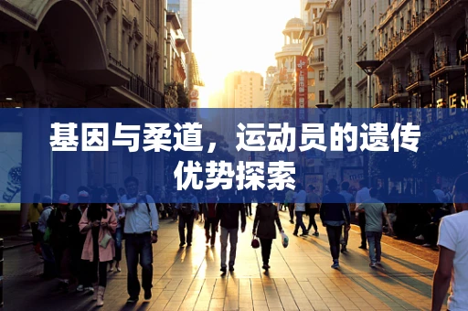 基因与柔道，运动员的遗传优势探索