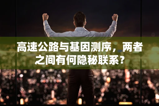 高速公路与基因测序，两者之间有何隐秘联系？