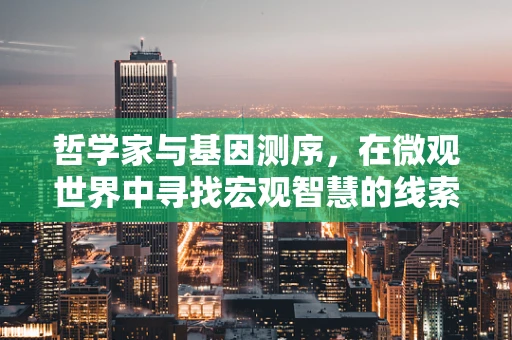 哲学家与基因测序，在微观世界中寻找宏观智慧的线索