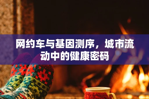 网约车与基因测序，城市流动中的健康密码
