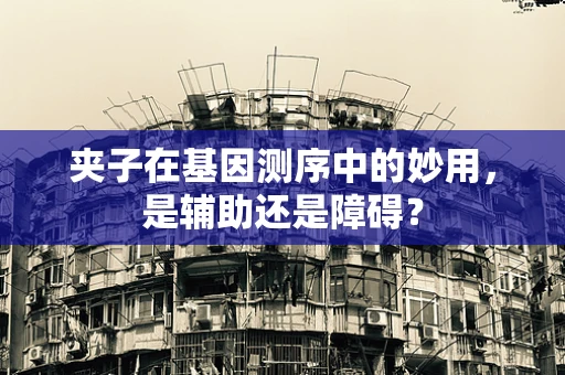 夹子在基因测序中的妙用，是辅助还是障碍？