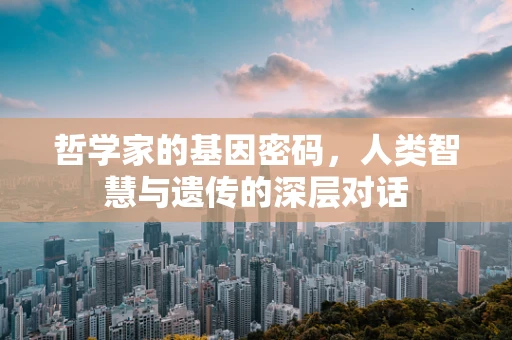 哲学家的基因密码，人类智慧与遗传的深层对话
