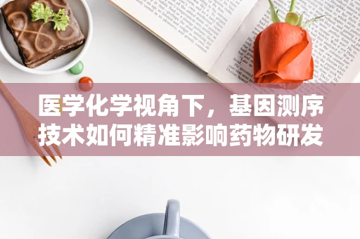 医学化学视角下，基因测序技术如何精准影响药物研发？