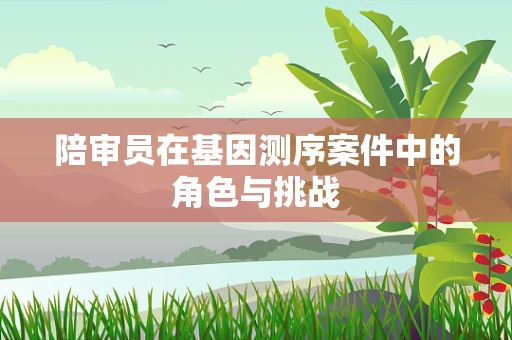 陪审员在基因测序案件中的角色与挑战