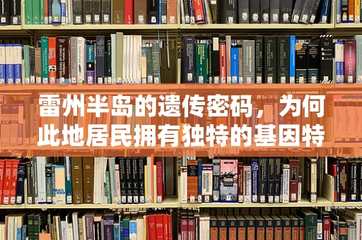 雷州半岛的遗传密码，为何此地居民拥有独特的基因特征？