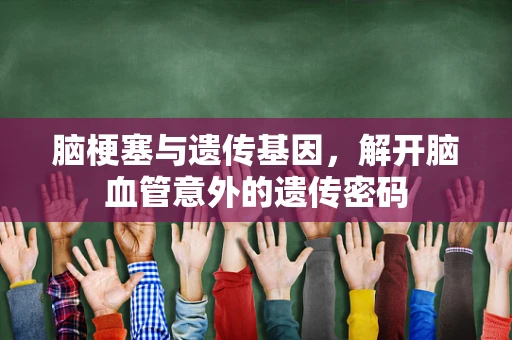 脑梗塞与遗传基因，解开脑血管意外的遗传密码