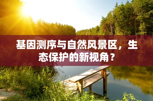 基因测序与自然风景区，生态保护的新视角？