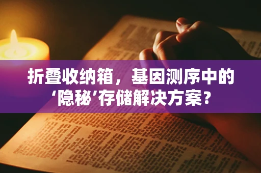 折叠收纳箱，基因测序中的‘隐秘’存储解决方案？