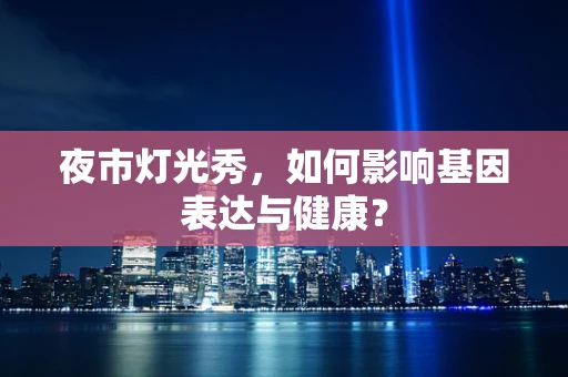 夜市灯光秀，如何影响基因表达与健康？
