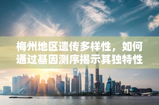 梅州地区遗传多样性，如何通过基因测序揭示其独特性？