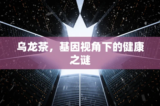 乌龙茶，基因视角下的健康之谜