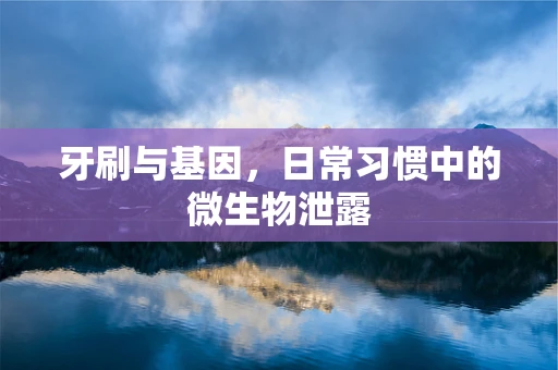牙刷与基因，日常习惯中的微生物泄露