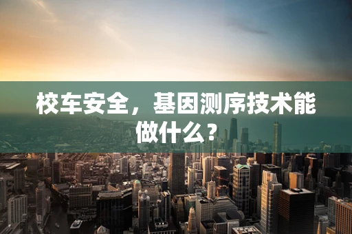 校车安全，基因测序技术能做什么？
