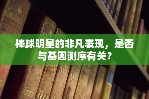 棒球明星的非凡表现，是否与基因测序有关？
