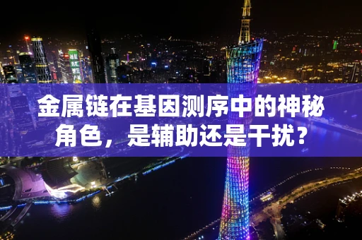 金属链在基因测序中的神秘角色，是辅助还是干扰？