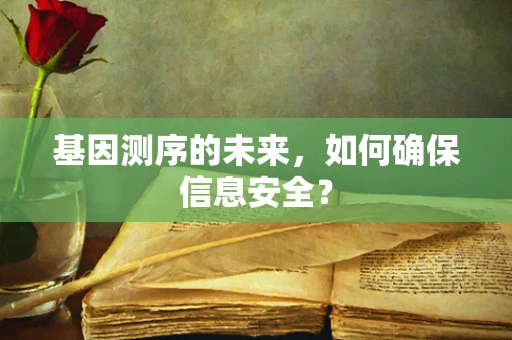 基因测序的未来，如何确保信息安全？