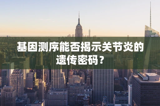 基因测序能否揭示关节炎的遗传密码？