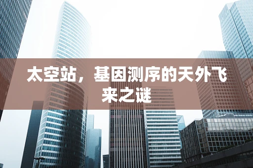 太空站，基因测序的天外飞来之谜