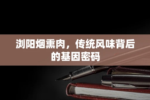 浏阳烟熏肉，传统风味背后的基因密码