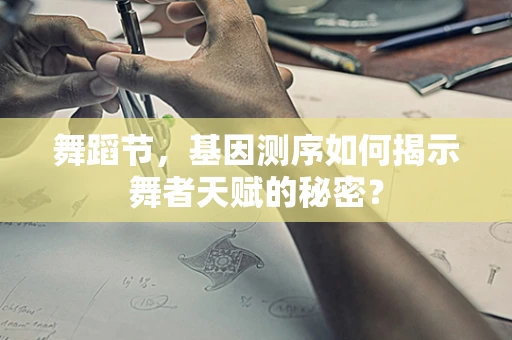 舞蹈节，基因测序如何揭示舞者天赋的秘密？