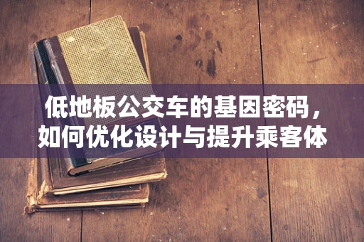低地板公交车的基因密码，如何优化设计与提升乘客体验？