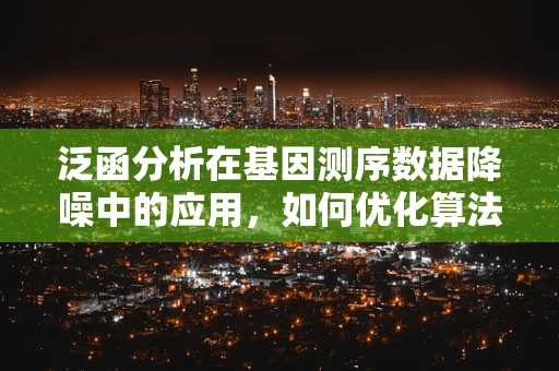 泛函分析在基因测序数据降噪中的应用，如何优化算法性能？