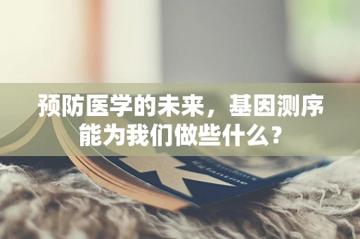 预防医学的未来，基因测序能为我们做些什么？
