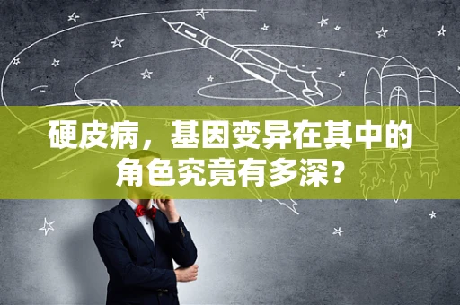 硬皮病，基因变异在其中的角色究竟有多深？
