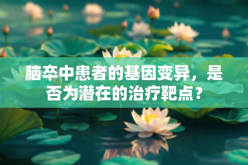 脑卒中患者的基因变异，是否为潜在的治疗靶点？