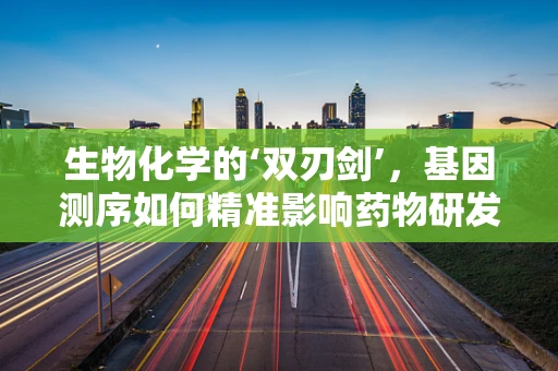 生物化学的‘双刃剑’，基因测序如何精准影响药物研发？