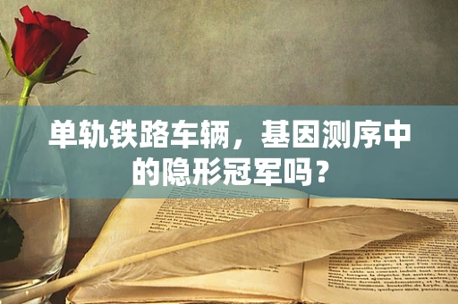 单轨铁路车辆，基因测序中的隐形冠军吗？