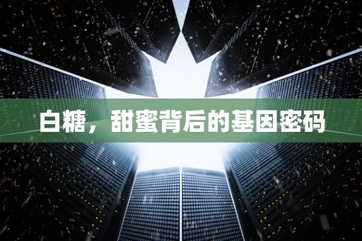 白糖，甜蜜背后的基因密码