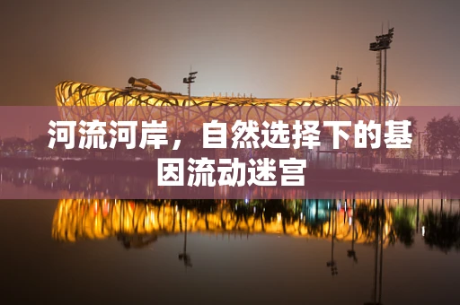 河流河岸，自然选择下的基因流动迷宫