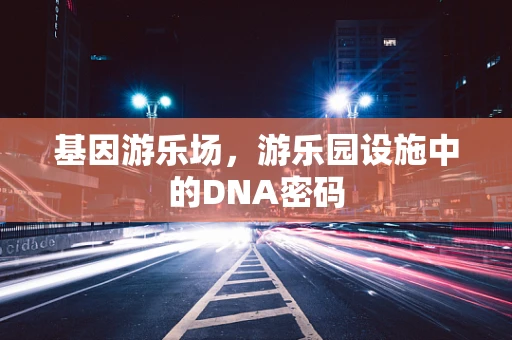基因游乐场，游乐园设施中的DNA密码