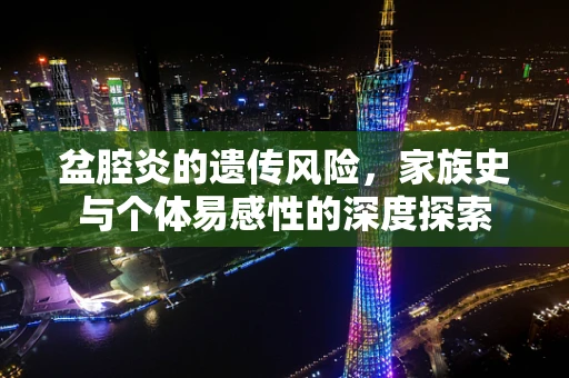 盆腔炎的遗传风险，家族史与个体易感性的深度探索