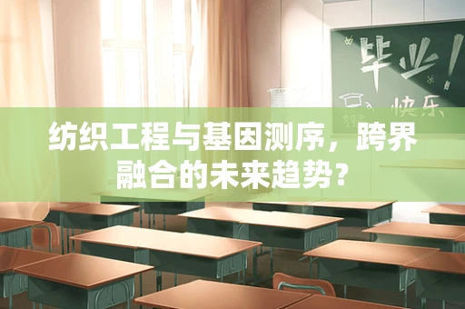 纺织工程与基因测序，跨界融合的未来趋势？