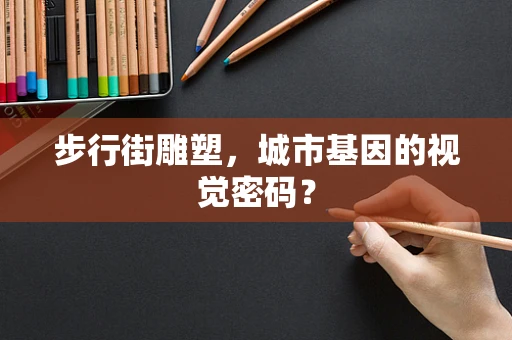 步行街雕塑，城市基因的视觉密码？