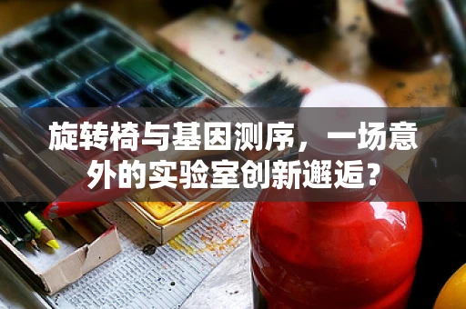旋转椅与基因测序，一场意外的实验室创新邂逅？