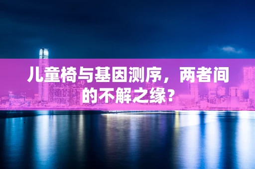 儿童椅与基因测序，两者间的不解之缘？